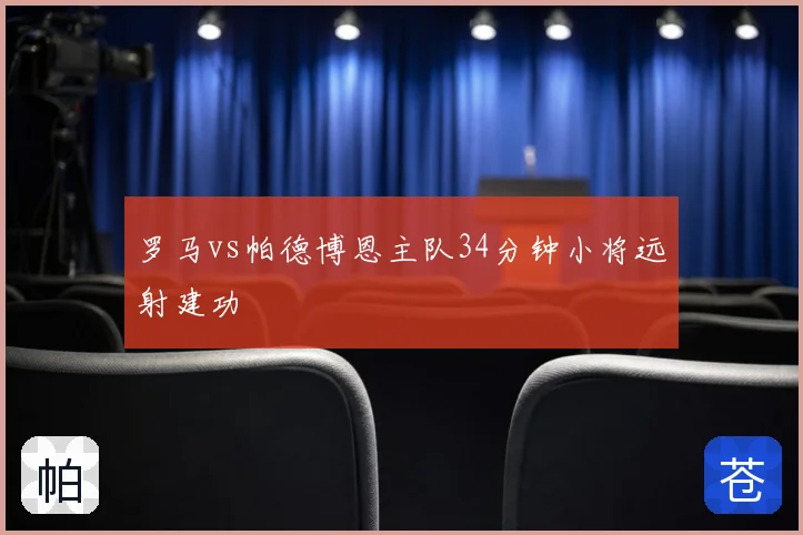 罗马vs帕德博恩主队34分钟小将远射建功