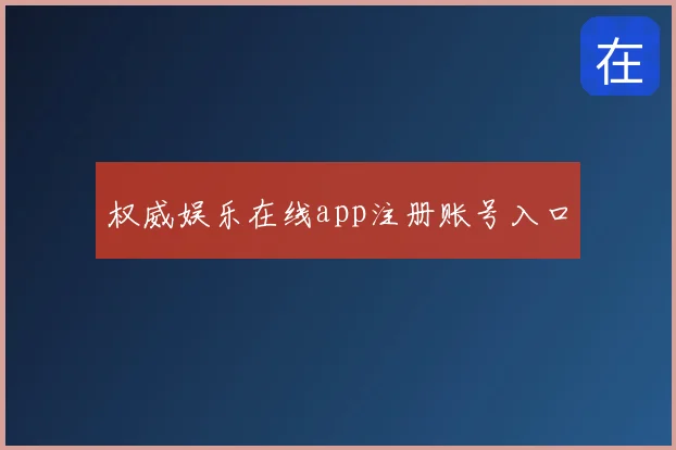 权威娱乐在线app注册账号入口