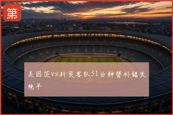 美因茨vs科莫客队51分钟替补错失绝平