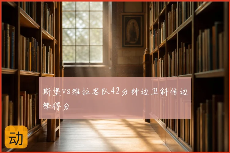 斯堡vs维拉客队42分钟边卫斜传边锋得分