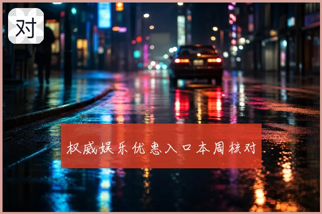 权威娱乐优惠入口本周核对