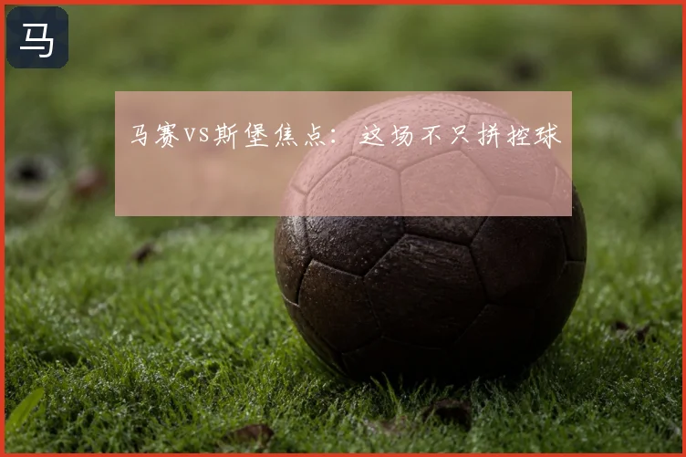 马赛vs斯堡焦点：这场不只拼控球