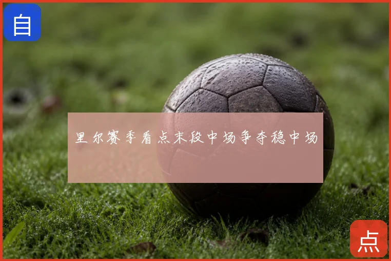 里尔赛季看点末段中场争夺稳中场