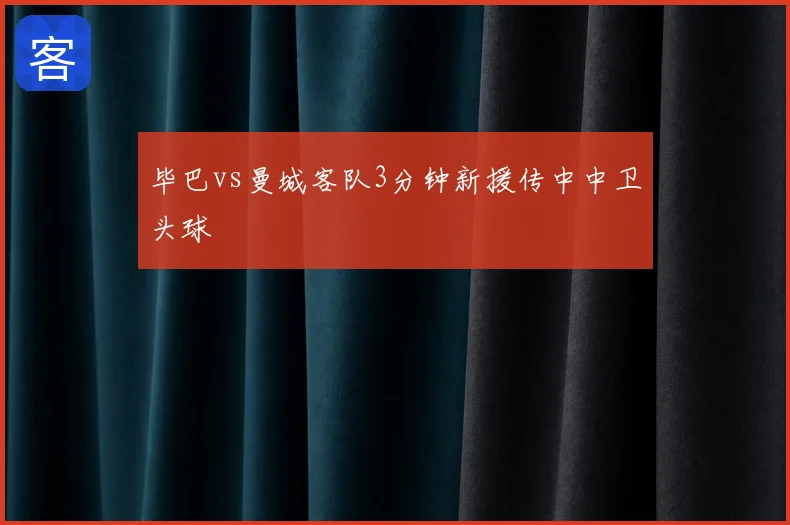 毕巴vs曼城客队3分钟新援传中中卫头球