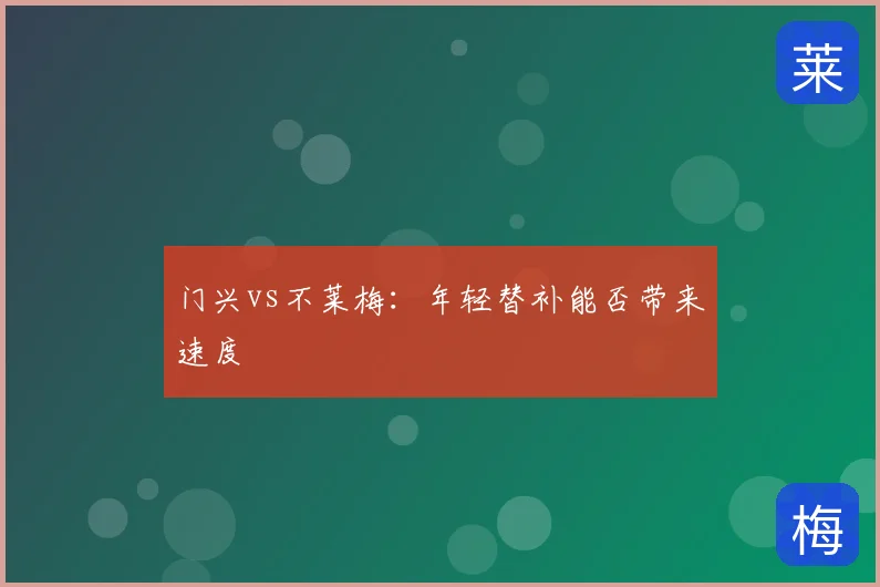 门兴vs不莱梅：年轻替补能否带来速度