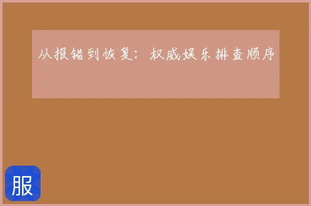 从报错到恢复：权威娱乐排查顺序